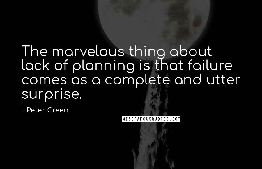 Peter Green Quotes: The marvelous thing about lack of planning is that failure comes as a complete and utter surprise.