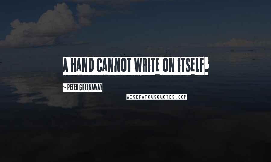 Peter Greenaway Quotes: A hand cannot write on itself.
