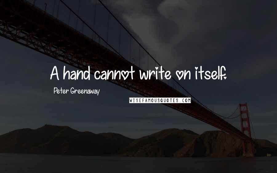 Peter Greenaway Quotes: A hand cannot write on itself.