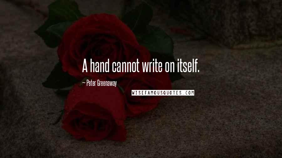 Peter Greenaway Quotes: A hand cannot write on itself.
