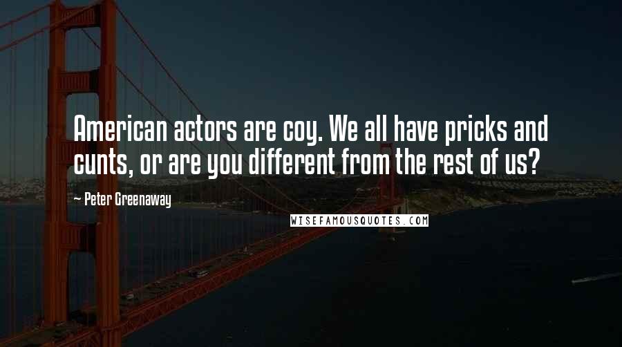 Peter Greenaway Quotes: American actors are coy. We all have pricks and cunts, or are you different from the rest of us?