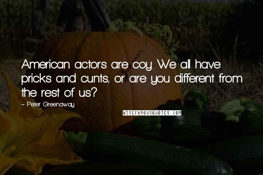 Peter Greenaway Quotes: American actors are coy. We all have pricks and cunts, or are you different from the rest of us?