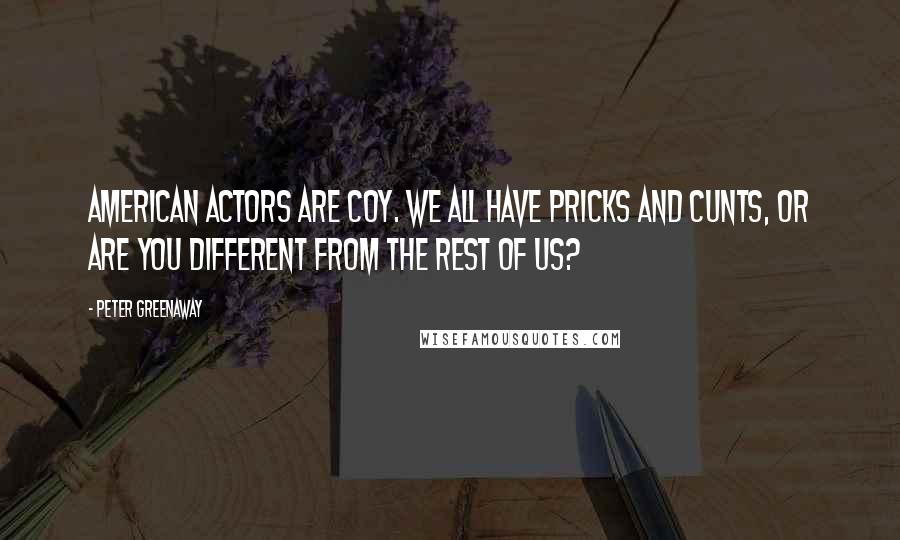 Peter Greenaway Quotes: American actors are coy. We all have pricks and cunts, or are you different from the rest of us?