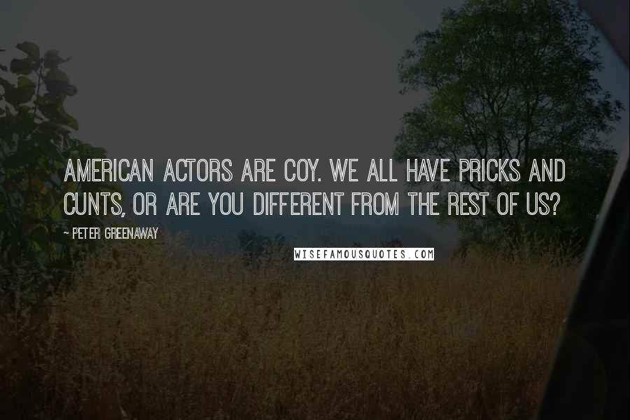 Peter Greenaway Quotes: American actors are coy. We all have pricks and cunts, or are you different from the rest of us?