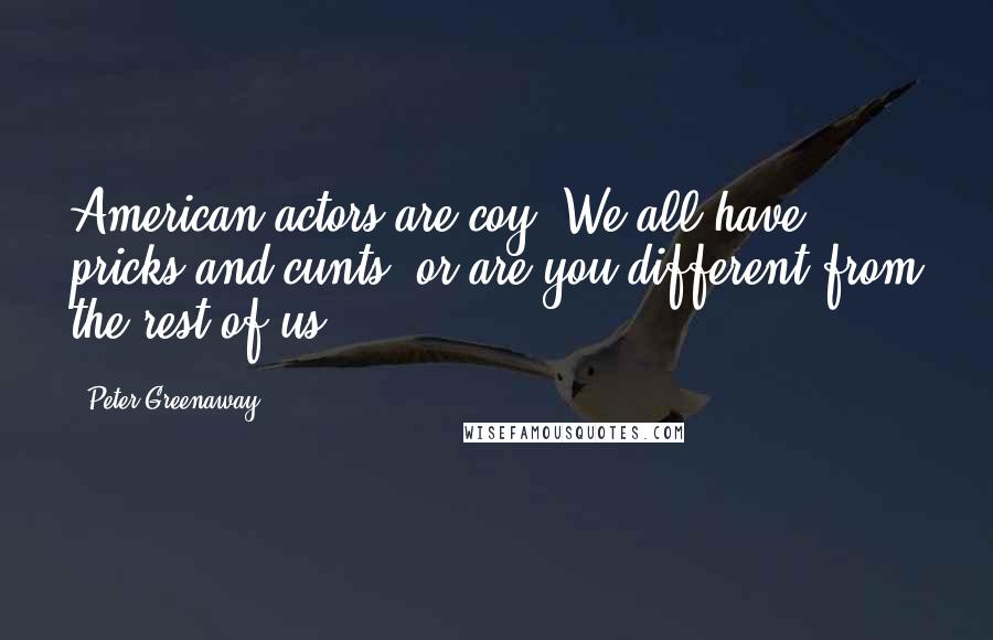 Peter Greenaway Quotes: American actors are coy. We all have pricks and cunts, or are you different from the rest of us?