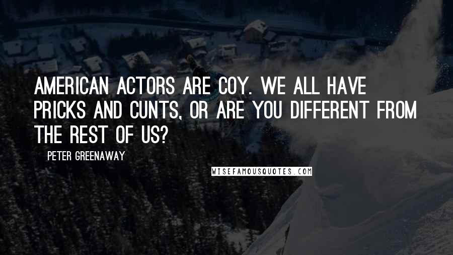 Peter Greenaway Quotes: American actors are coy. We all have pricks and cunts, or are you different from the rest of us?