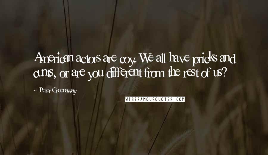 Peter Greenaway Quotes: American actors are coy. We all have pricks and cunts, or are you different from the rest of us?