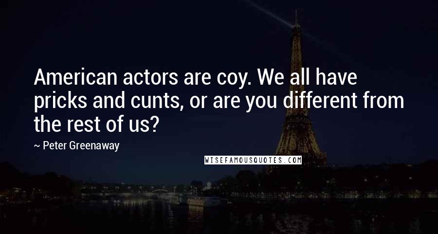 Peter Greenaway Quotes: American actors are coy. We all have pricks and cunts, or are you different from the rest of us?
