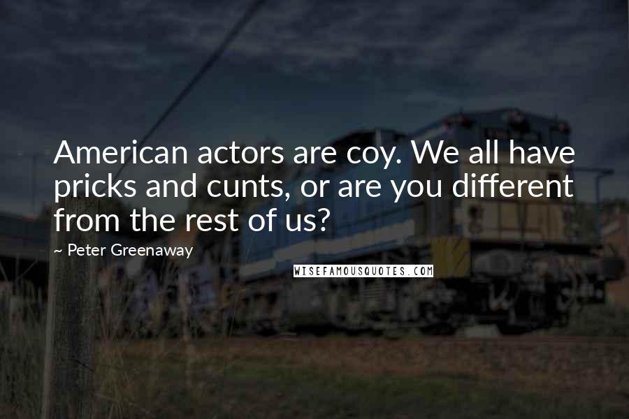 Peter Greenaway Quotes: American actors are coy. We all have pricks and cunts, or are you different from the rest of us?
