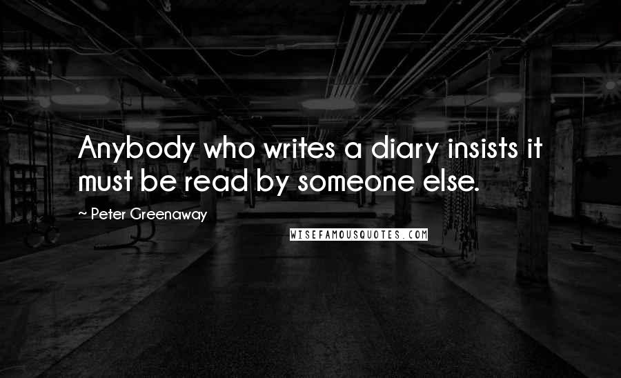 Peter Greenaway Quotes: Anybody who writes a diary insists it must be read by someone else.