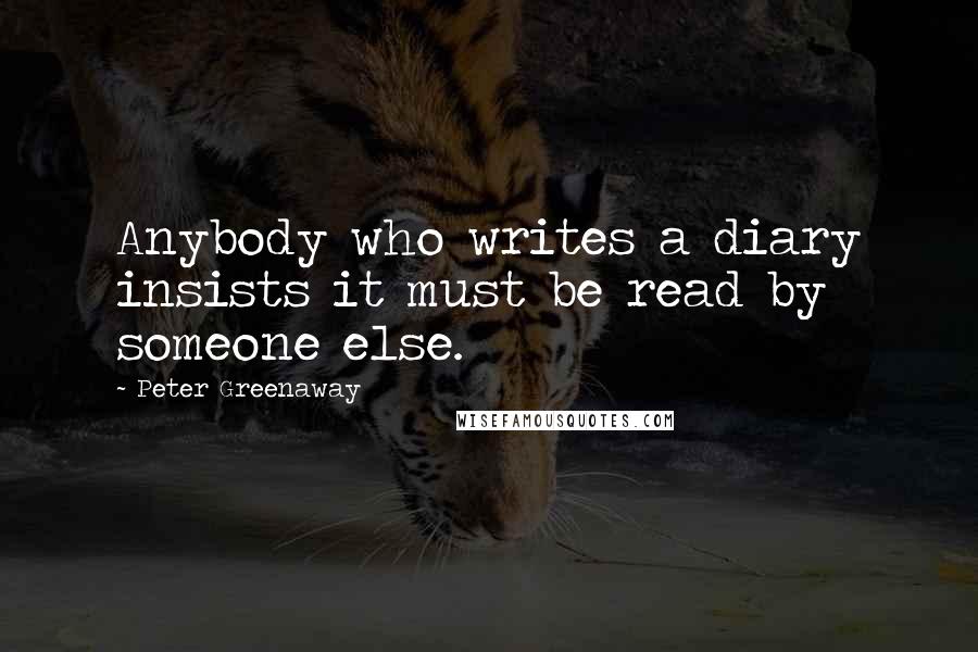 Peter Greenaway Quotes: Anybody who writes a diary insists it must be read by someone else.