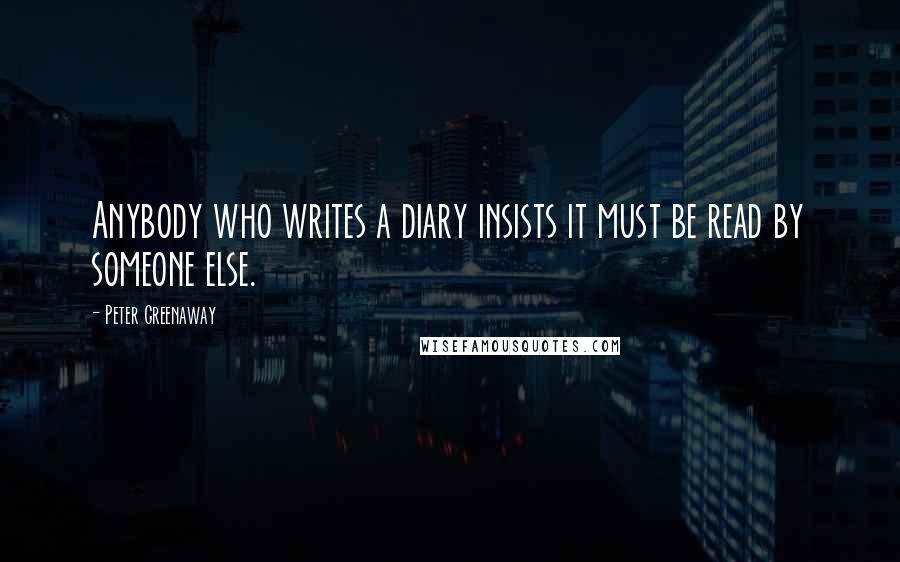 Peter Greenaway Quotes: Anybody who writes a diary insists it must be read by someone else.