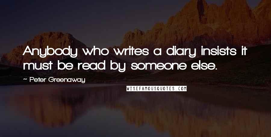 Peter Greenaway Quotes: Anybody who writes a diary insists it must be read by someone else.