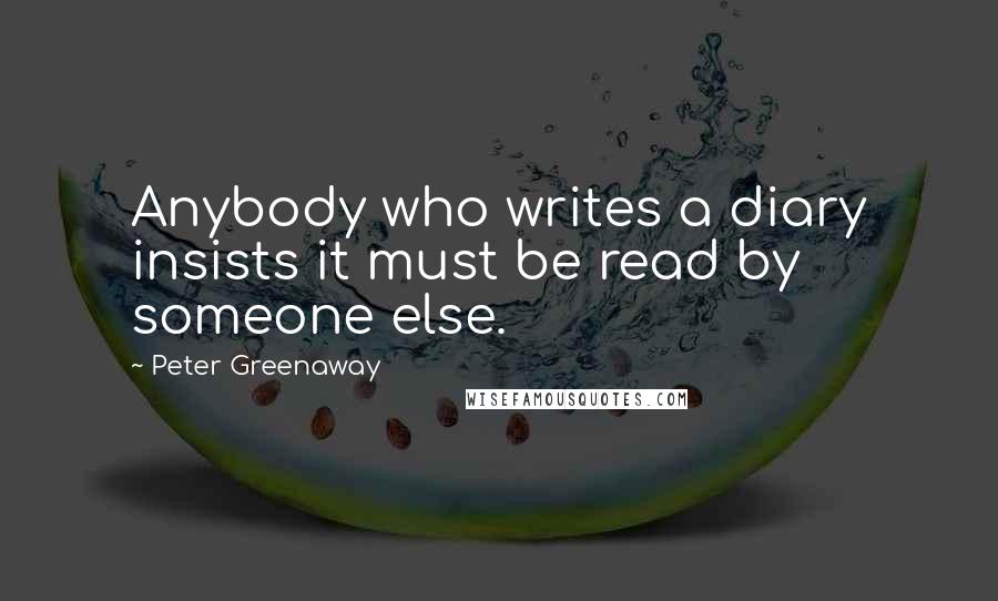 Peter Greenaway Quotes: Anybody who writes a diary insists it must be read by someone else.