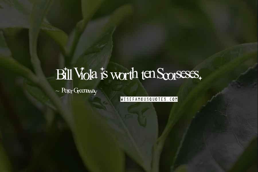 Peter Greenaway Quotes: Bill Viola is worth ten Scorseses.