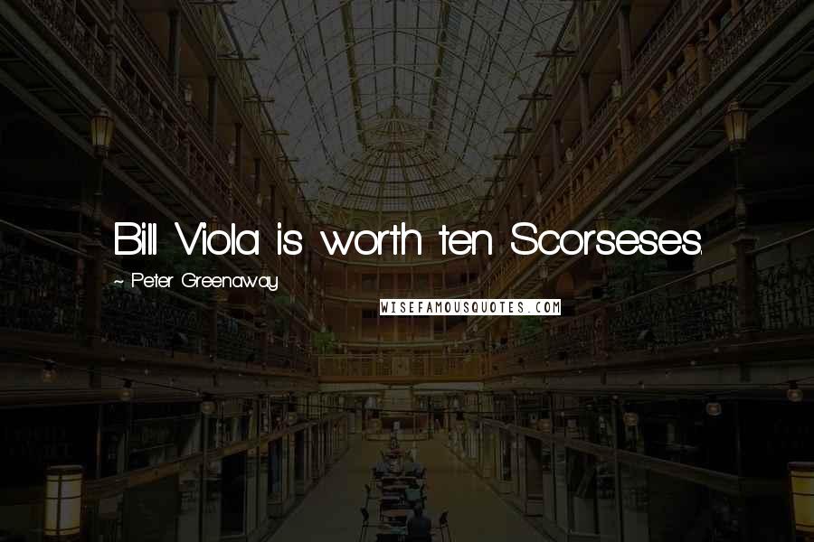 Peter Greenaway Quotes: Bill Viola is worth ten Scorseses.