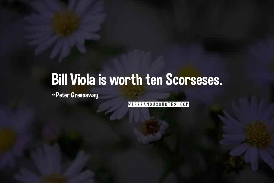 Peter Greenaway Quotes: Bill Viola is worth ten Scorseses.