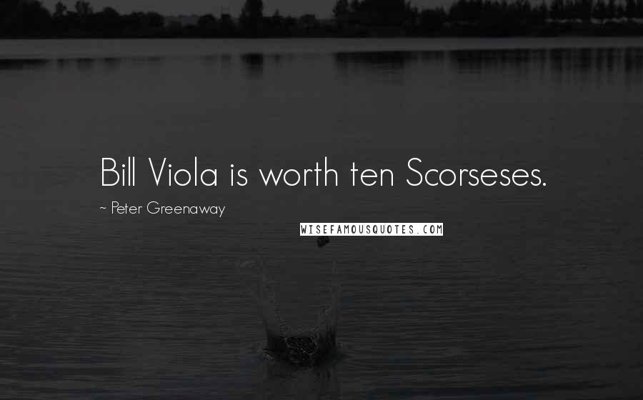 Peter Greenaway Quotes: Bill Viola is worth ten Scorseses.