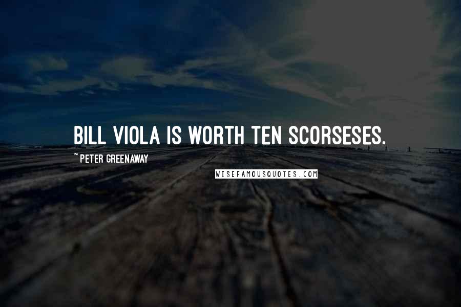 Peter Greenaway Quotes: Bill Viola is worth ten Scorseses.