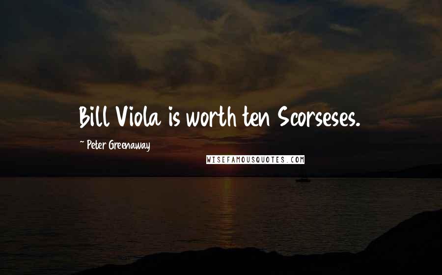 Peter Greenaway Quotes: Bill Viola is worth ten Scorseses.