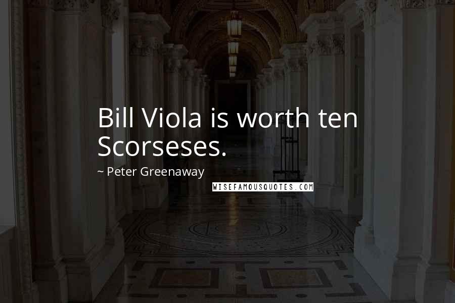 Peter Greenaway Quotes: Bill Viola is worth ten Scorseses.
