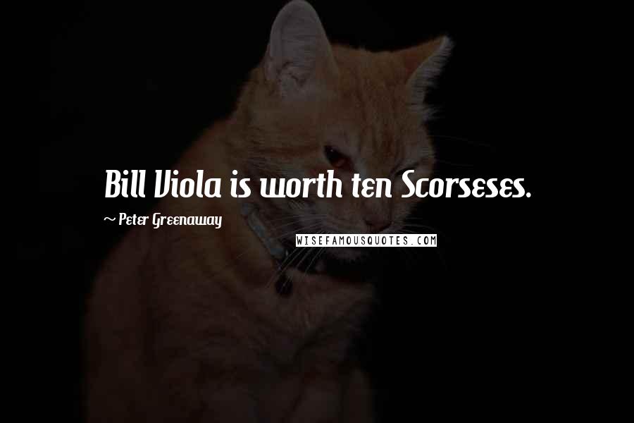 Peter Greenaway Quotes: Bill Viola is worth ten Scorseses.