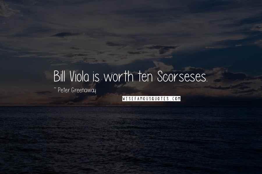 Peter Greenaway Quotes: Bill Viola is worth ten Scorseses.