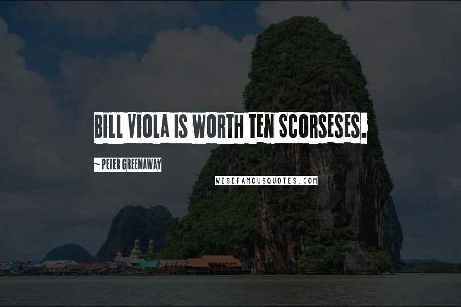 Peter Greenaway Quotes: Bill Viola is worth ten Scorseses.