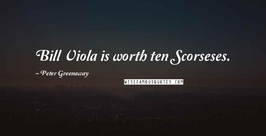 Peter Greenaway Quotes: Bill Viola is worth ten Scorseses.