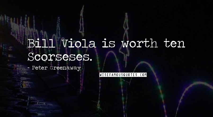 Peter Greenaway Quotes: Bill Viola is worth ten Scorseses.