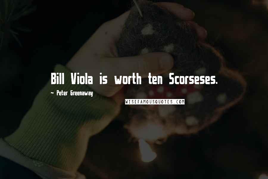 Peter Greenaway Quotes: Bill Viola is worth ten Scorseses.