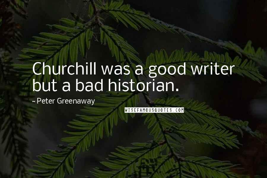 Peter Greenaway Quotes: Churchill was a good writer but a bad historian.