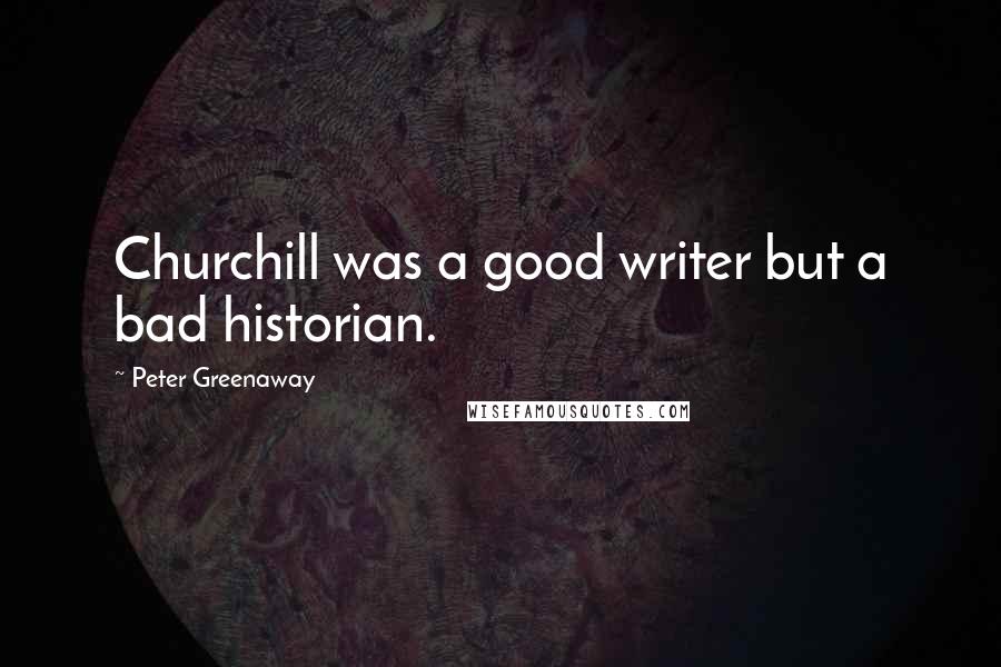 Peter Greenaway Quotes: Churchill was a good writer but a bad historian.
