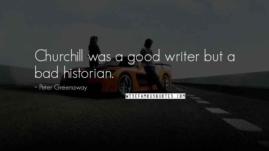 Peter Greenaway Quotes: Churchill was a good writer but a bad historian.
