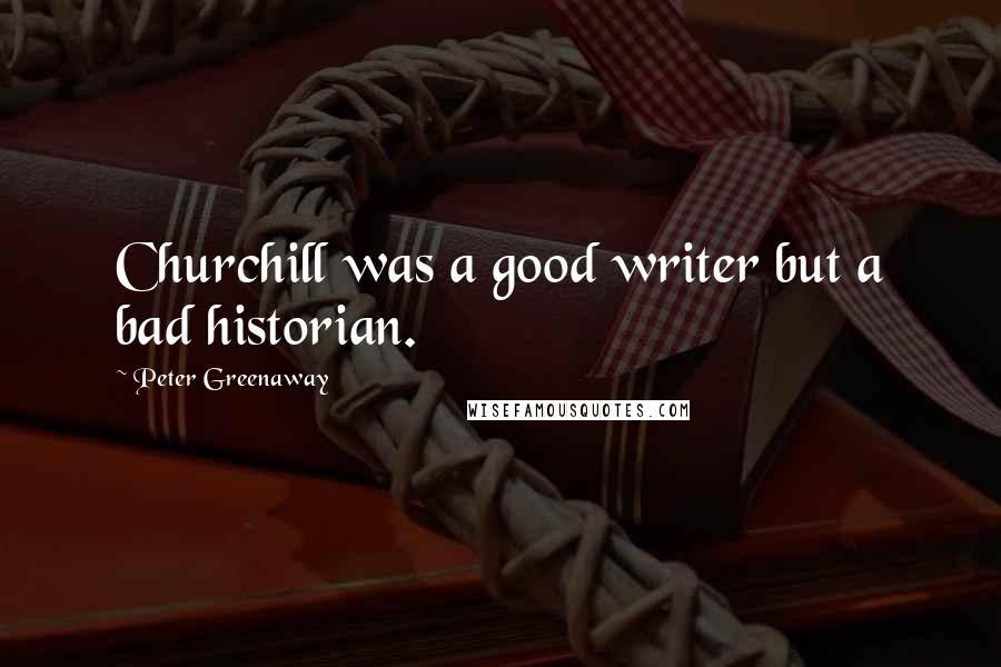 Peter Greenaway Quotes: Churchill was a good writer but a bad historian.