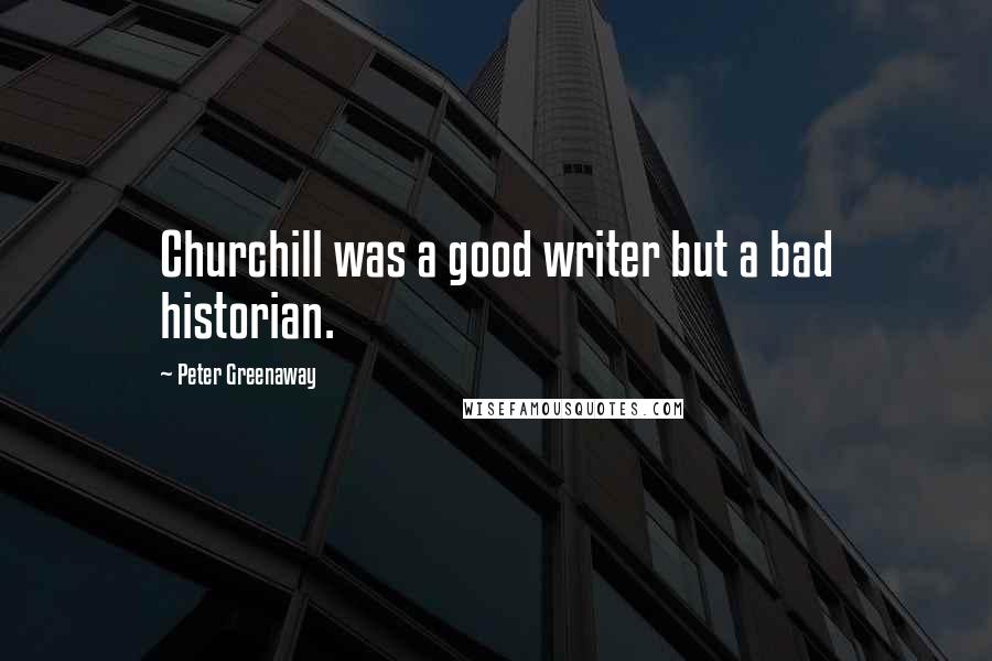 Peter Greenaway Quotes: Churchill was a good writer but a bad historian.