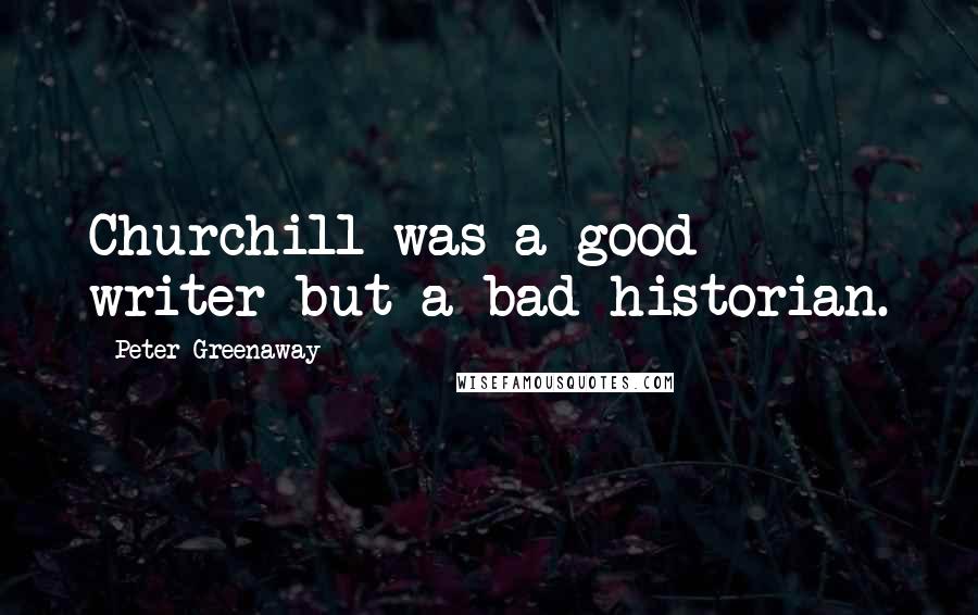 Peter Greenaway Quotes: Churchill was a good writer but a bad historian.
