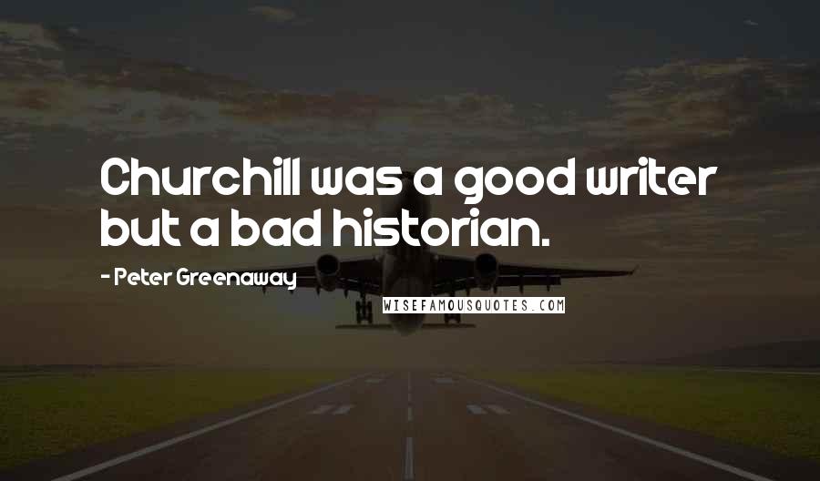 Peter Greenaway Quotes: Churchill was a good writer but a bad historian.