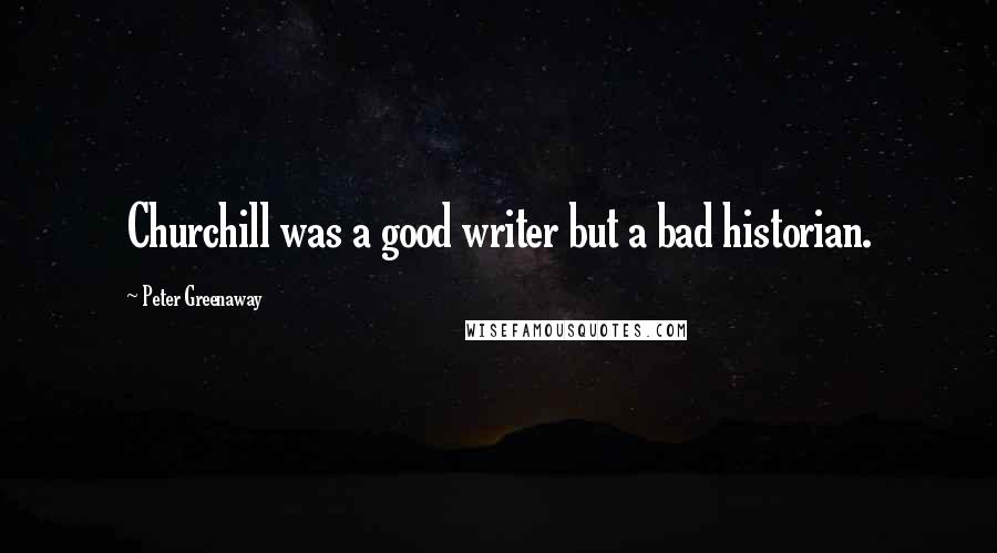Peter Greenaway Quotes: Churchill was a good writer but a bad historian.
