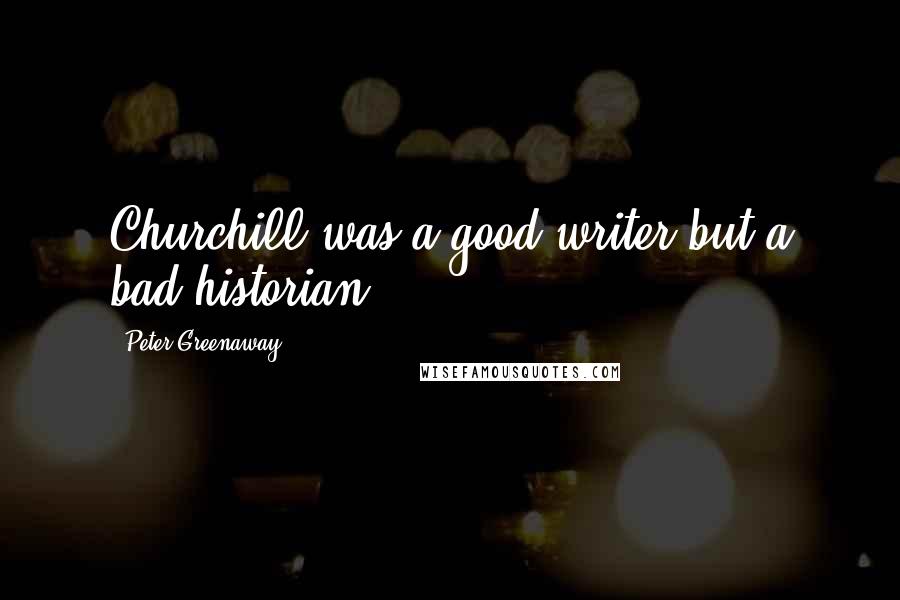 Peter Greenaway Quotes: Churchill was a good writer but a bad historian.