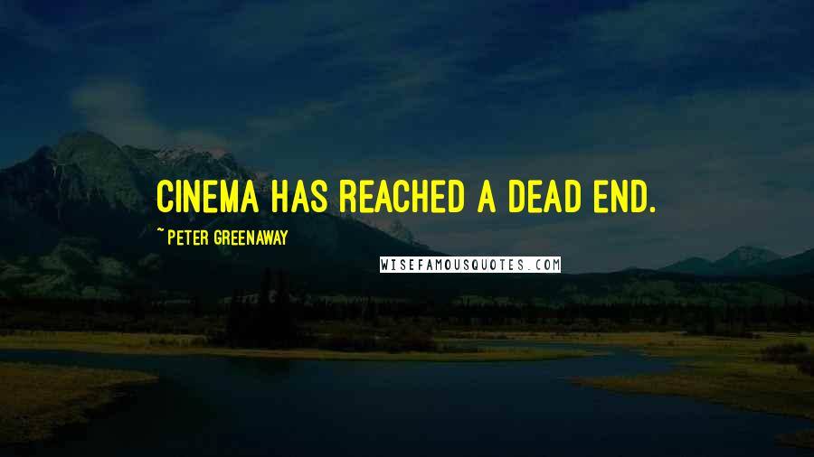 Peter Greenaway Quotes: Cinema has reached a dead end.