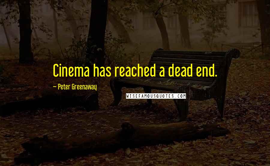 Peter Greenaway Quotes: Cinema has reached a dead end.