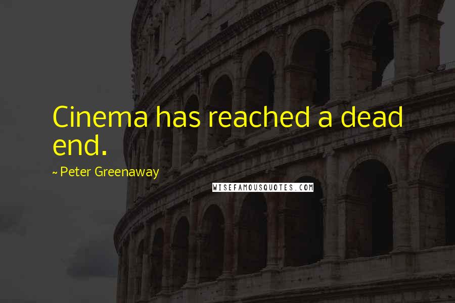 Peter Greenaway Quotes: Cinema has reached a dead end.