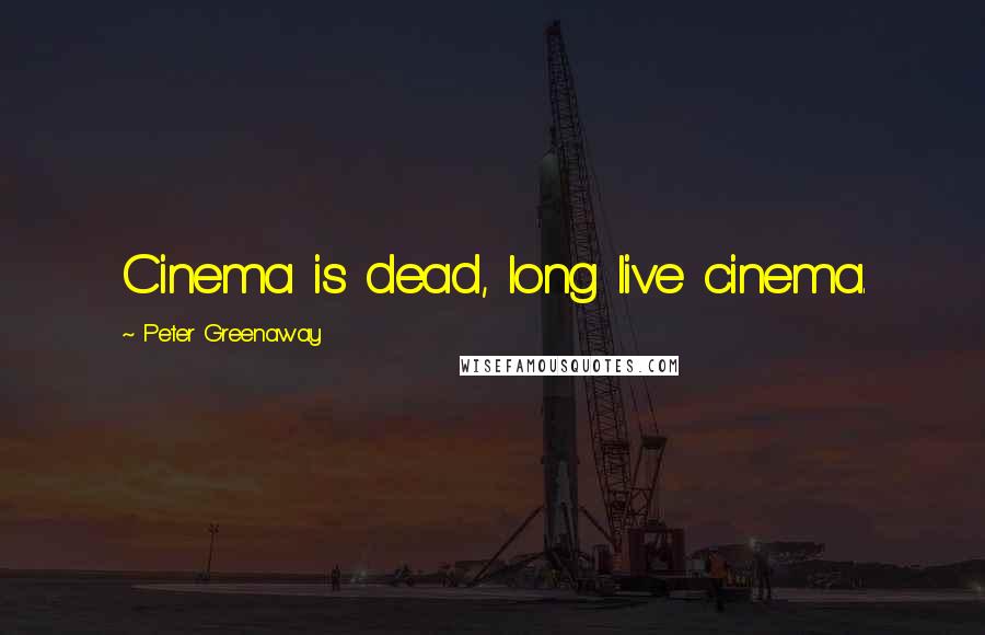 Peter Greenaway Quotes: Cinema is dead, long live cinema.