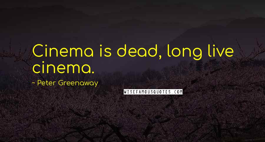 Peter Greenaway Quotes: Cinema is dead, long live cinema.