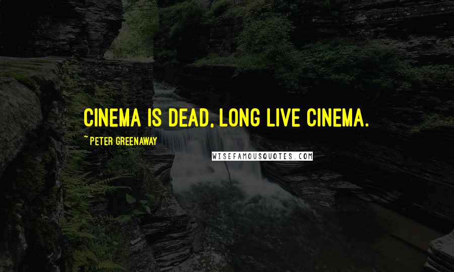 Peter Greenaway Quotes: Cinema is dead, long live cinema.