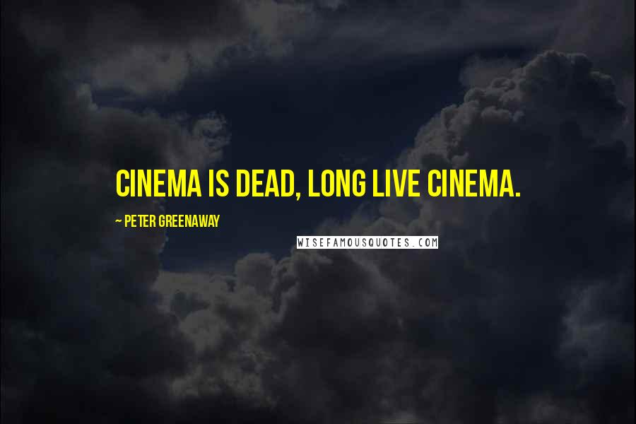 Peter Greenaway Quotes: Cinema is dead, long live cinema.