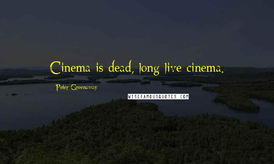 Peter Greenaway Quotes: Cinema is dead, long live cinema.