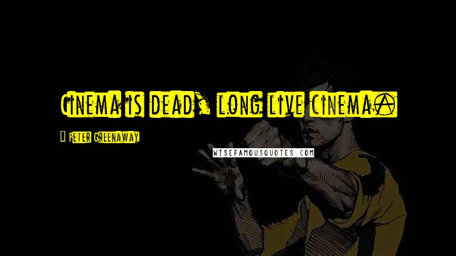Peter Greenaway Quotes: Cinema is dead, long live cinema.