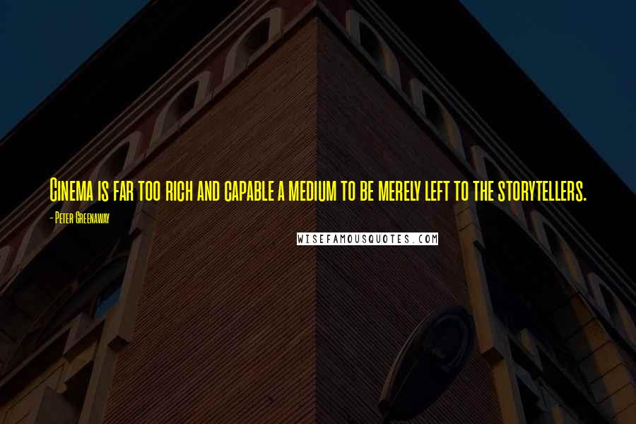 Peter Greenaway Quotes: Cinema is far too rich and capable a medium to be merely left to the storytellers.